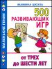 500 развивающих игр от трех до шести лет.