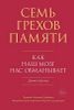 Семь грехов памяти. Как наш мозг нас обманывает